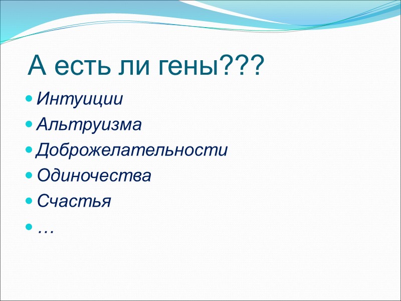 А есть ли гены??? Интуиции Альтруизмa Доброжелательности   Одиночества Счастья …